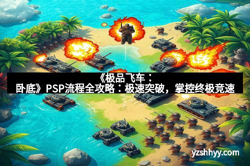 《极品飞车：卧底》PSP流程全攻略：极速突破，掌控终极竞速